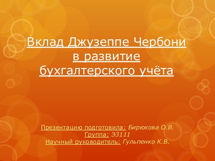 Вклад Джузеппе Чербони в развитие бухгалтерского учётаПрезентацию подготовила: Бирюкова О.В. Группа: Э3111 Научный руководитель: Гульпенко К.В.