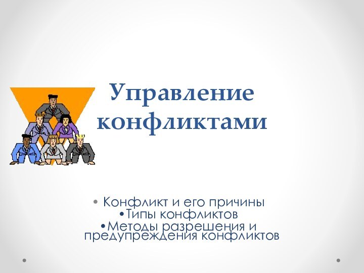 Управление конфликтами Конфликт и его причиныТипы конфликтовМетоды разрешения и предупреждения конфликтов