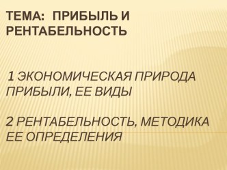 Тема:   Прибыль и рентабельность  1 Экономическая природа прибыли, ее виды2 Рентабельность, методика ее определения