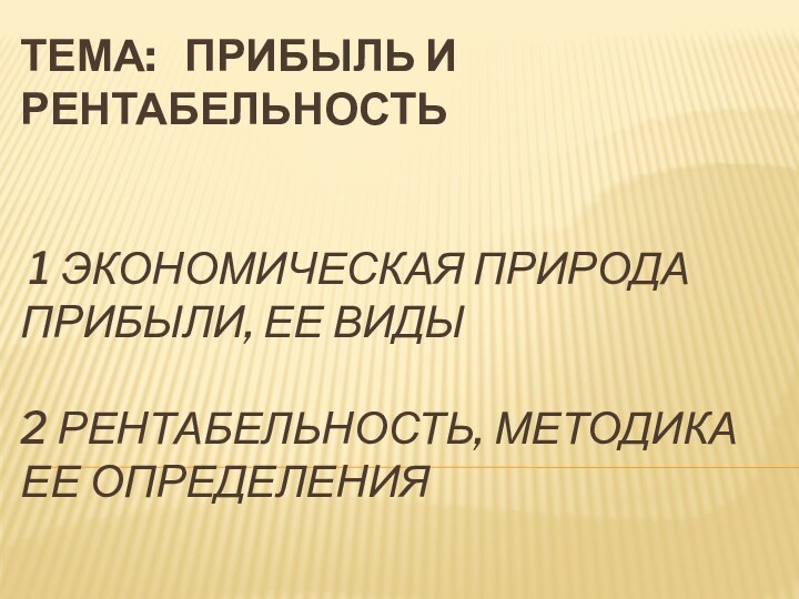 Тема:  Прибыль и рентабельность     1 Экономическая природа прибыли, ее