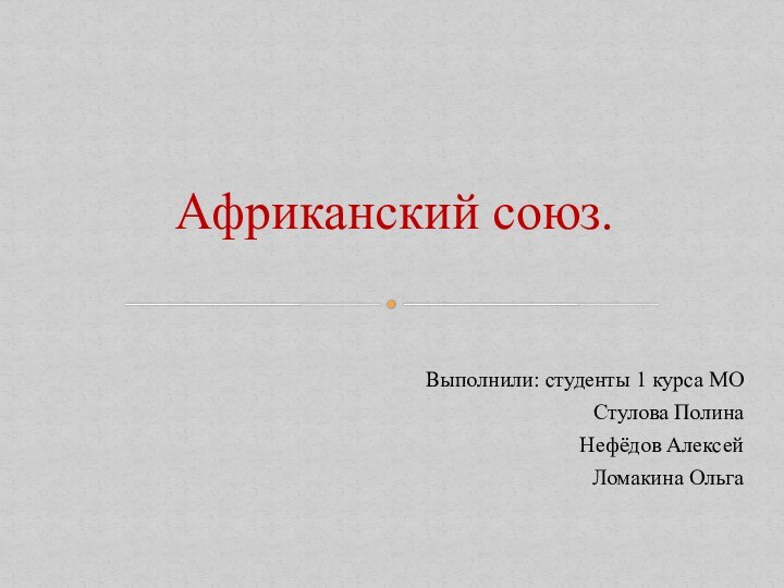 Выполнили: студенты 1 курса МОСтулова ПолинаНефёдов АлексейЛомакина ОльгаАфриканский союз.