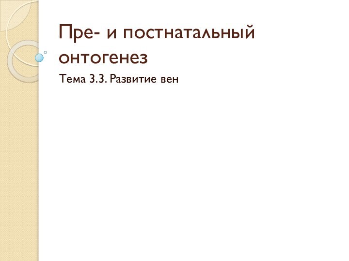 Пре- и постнатальный онтогенезТема 3.3. Развитие вен