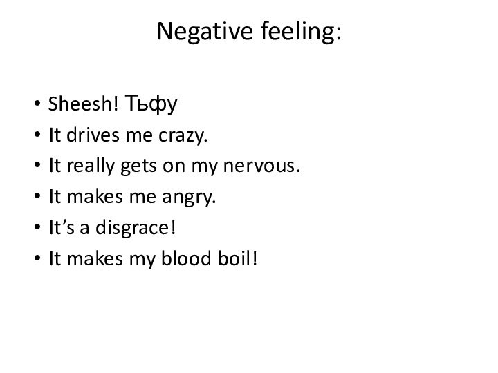 Negative feeling: Sheesh! ТьфуIt drives me crazy.It really gets on my nervous.It