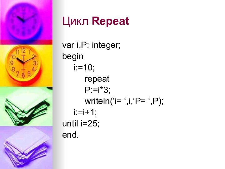 Цикл Repeatvar i,P: integer;begin	i:=10;		repeat		P:=i*3;		writeln(‘i= ‘,i,’P= ‘,P);	i:=i+1;until i=25;end.