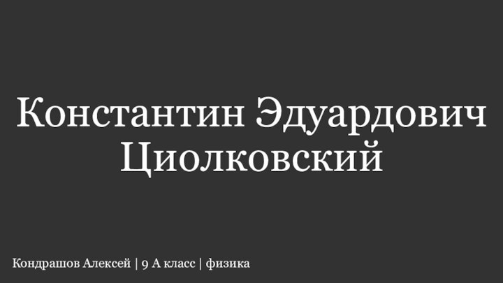 Константин Эдуардович ЦиолковскийКондрашов Алексей | 9 А класс | физика