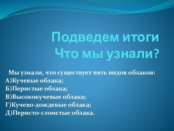 Подведем итоги Что мы узнали?Мы узнали, что существует пять видов облаков: А)Кучевые