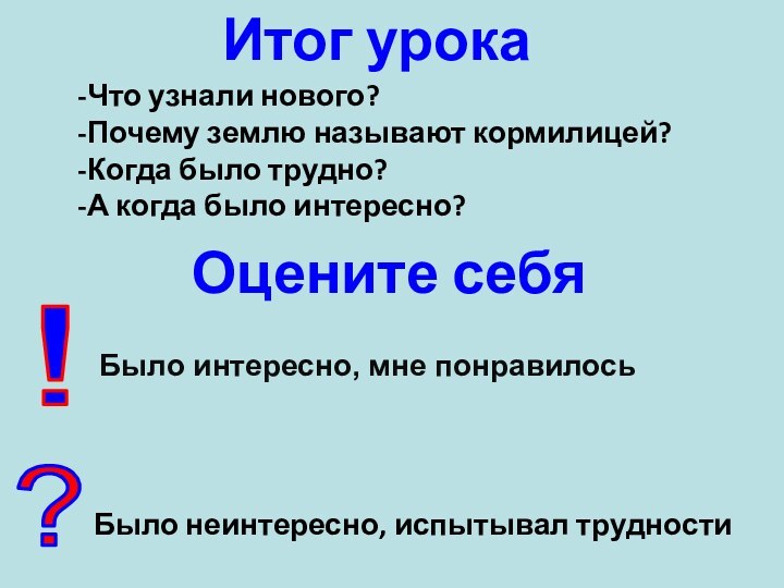 Итог урокаЧто узнали нового?Почему землю называют кормилицей?Когда было трудно?А когда было интересно?