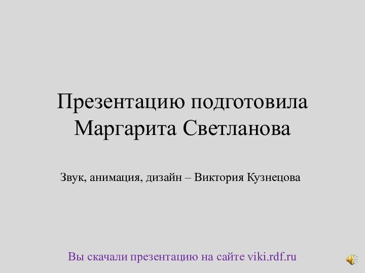 Презентацию подготовила Маргарита Светланова Вы скачали презентацию на сайте viki.rdf.ruЗвук, анимация, дизайн – Виктория Кузнецова