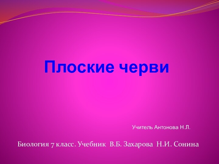 Плоские черви Биология 7 класс. Учебник В.Б. Захарова Н.И. СонинаУчитель Антонова Н.Л.