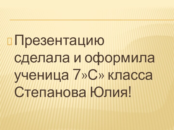 Презентацию сделала и оформила ученица 7»С» класса Степанова Юлия!