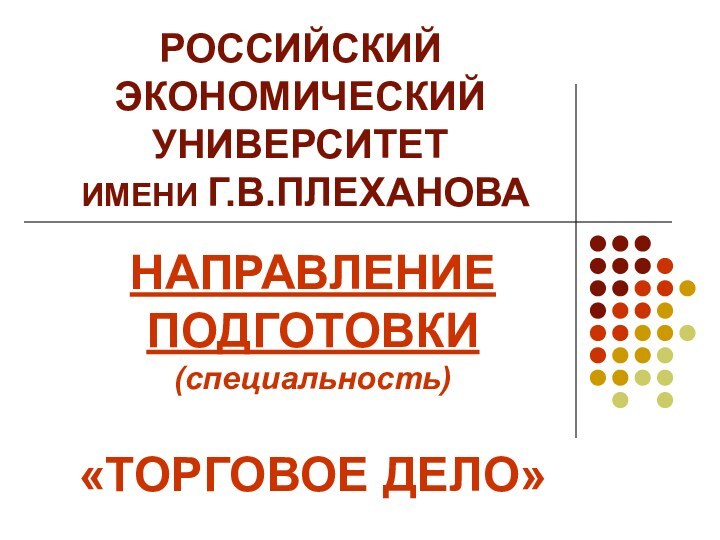 РОССИЙСКИЙ ЭКОНОМИЧЕСКИЙ УНИВЕРСИТЕТ  ИМЕНИ Г.В.ПЛЕХАНОВАНАПРАВЛЕНИЕ ПОДГОТОВКИ (специальность) «ТОРГОВОЕ ДЕЛО»