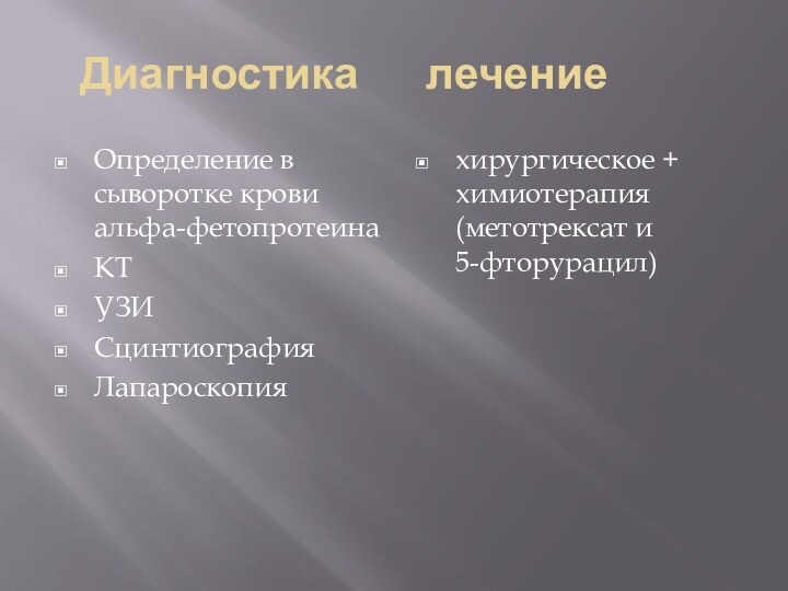 Диагностика   лечениеОпределение в сыворотке крови альфа-фетопротеинаКТУЗИСцинтиографияЛапароскопияхирургическое + химиотерапия (метотрексат и