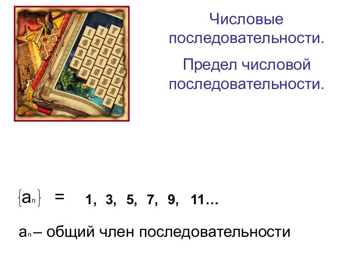 Числовые последовательности.Предел числовой последовательности.1,3,5,7,9,11…аn – общий член последовательности