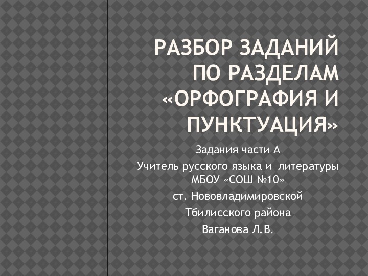 РАЗБОР ЗАДАНИЙ ПО РАЗДЕЛАМ «ОРФОГРАФИЯ И ПУНКТУАЦИЯ»Задания части АУчитель русского языка и