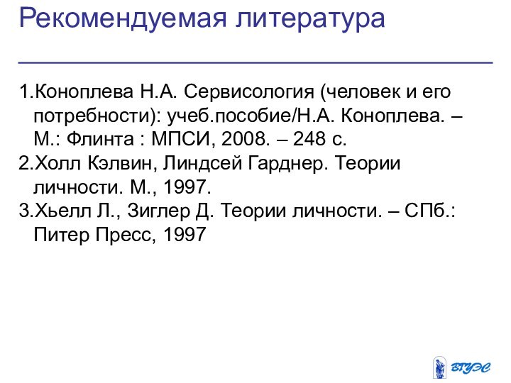 Рекомендуемая литература1.Коноплева Н.А. Сервисология (человек и его потребности): учеб.пособие/Н.А. Коноплева. – М.: