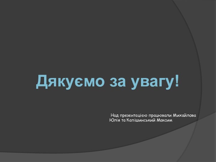 Дякуємо за увагу! Над презентацією працювали Михайлова Юлія та Капішинський Максим