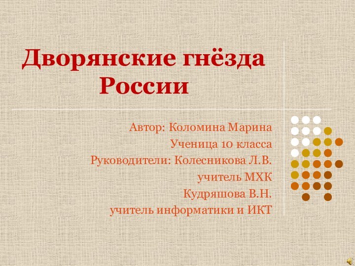 Дворянские гнёзда РоссииАвтор: Коломина МаринаУченица 10 классаРуководители: Колесникова Л.В. учитель МХККудряшова В.Н.учитель информатики и ИКТ