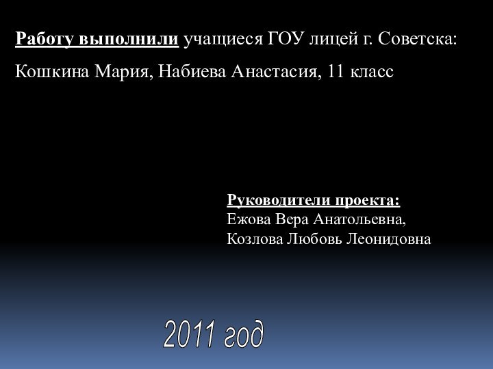 Работу выполнили учащиеся ГОУ лицей г. Советска:Кошкина Мария, Набиева Анастасия, 11 классРуководители