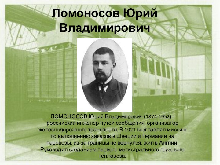 Ломоносов Юрий Владимирович  ЛОМОНОСОВ Юрий Владимирович (1874-1952) - российский инженер путей
