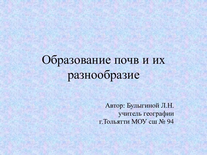 Образование почв и их разнообразие Автор: Булыгиной Л.Н.учитель географииг.Тольятти МОУ сш № 94