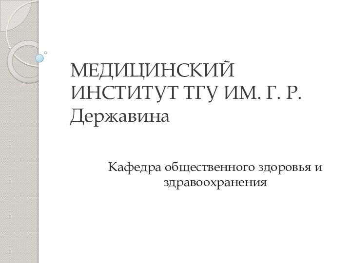 МЕДИЦИНСКИЙ ИНСТИТУТ ТГУ ИМ. Г. Р. ДержавинаКафедра общественного здоровья и здравоохранения