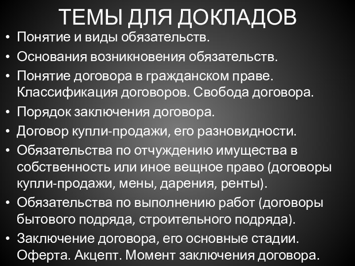 ТЕМЫ ДЛЯ ДОКЛАДОВПонятие и виды обязательств. Основания возникновения обязательств.Понятие договора в гражданском