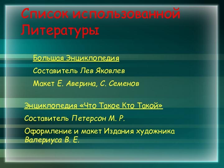 Список использованной ЛитературыБольшая ЭнциклопедияСоставитель Лев ЯковлевМакет Е. Аверина, С. СеменовЭнциклопедия «Что Такое