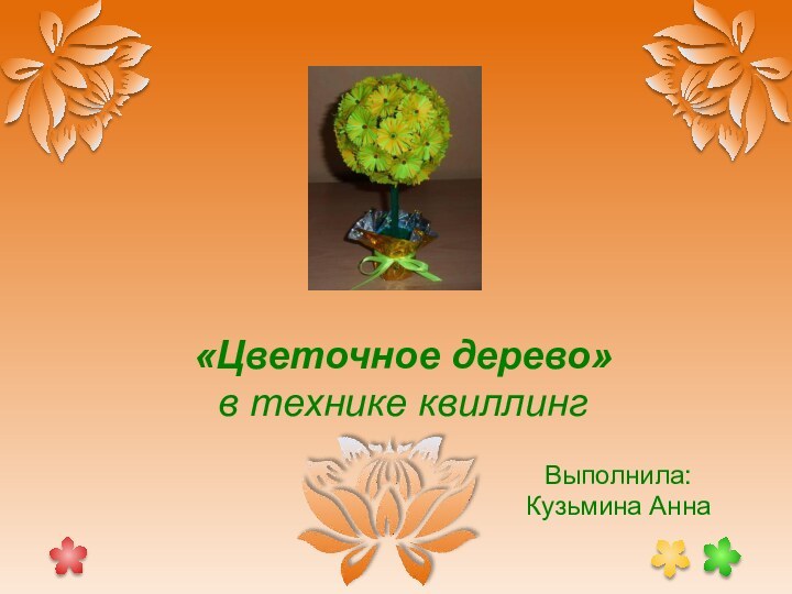 «Цветочное дерево» в технике квиллингВыполнила: Кузьмина Анна