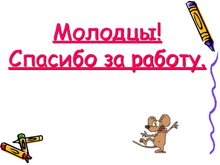 Молодцы!  Спасибо за работу.