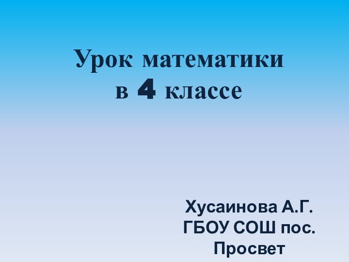 Урок математики в 4 классеХусаинова А.Г.ГБОУ СОШ пос.Просвет