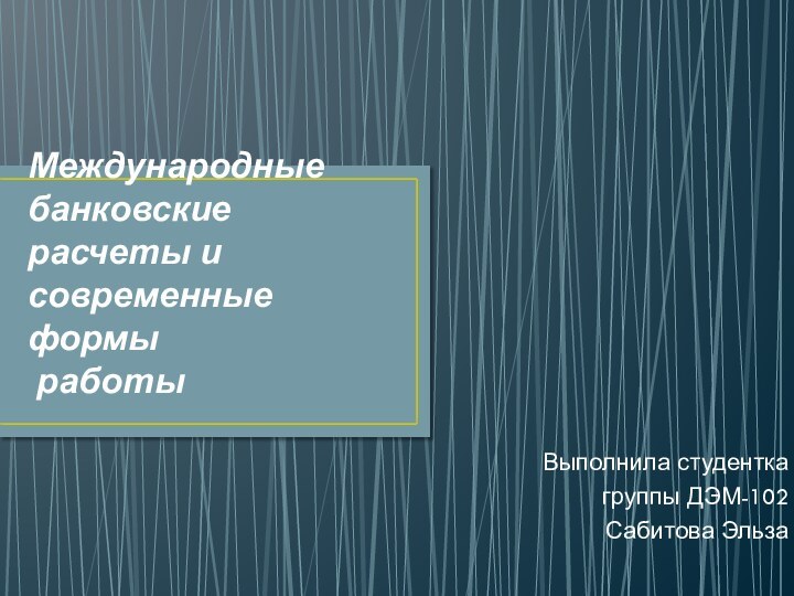 Международные банковские расчеты и современные формы  работыВыполнила студентка группы ДЭМ-102Сабитова Эльза