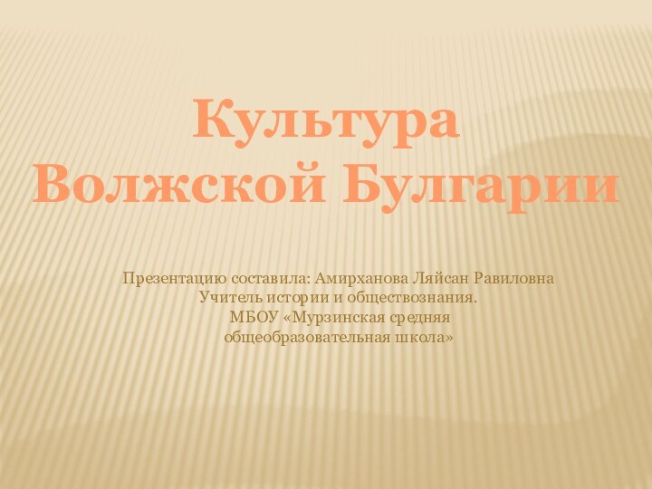 Культура Волжской БулгарииПрезентацию составила: Амирханова Ляйсан РавиловнаУчитель истории и обществознания. МБОУ «Мурзинская средняяобщеобразовательная школа»