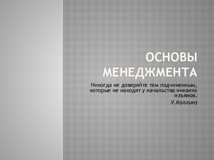 Основы менеджментаНикогда не доверяйте тем подчиненным, которые не находят у начальства никаких изъянов.У.Коллинз