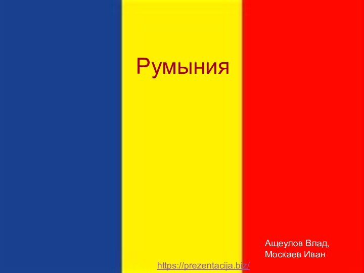 РумынияАщеулов Влад, Москаев Иванhttps://prezentacija.biz/