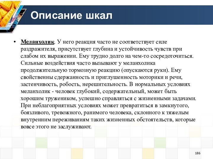 Описание шкалМеланхолик. У него реакция часто не соответствует силе раздражителя, присутствует глубина и