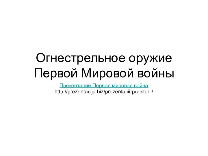 Огнестрельное оружие Первой Мировой войныПрезентации Первая мировая войнаhttp://prezentacija.biz/prezentacii-po-istorii/