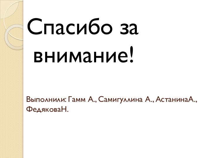 Выполнили: Гамм А., Самигуллина А., АстанинаА.,ФедяковаН.Спасибо за внимание!