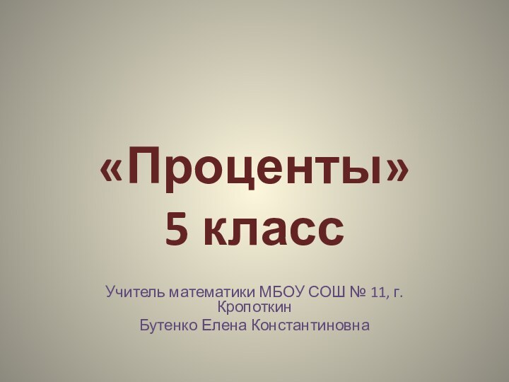 «Проценты» 5 классУчитель математики МБОУ СОШ № 11, г. КропоткинБутенко Елена Константиновна