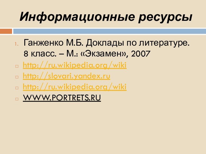 Информационные ресурсыГанженко М.Б. Доклады по литературе. 8 класс. – М.: «Экзамен», 2007http://ru.wikipedia.org/wikihttp://slovari.yandex.ruhttp://ru.wikipedia.org/wikiWWW.PORTRETS.RU