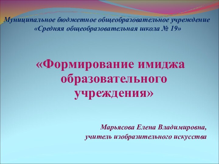 Муниципальное бюджетное общеобразовательное учреждение  «Средняя общеобразовательная школа № 19»«Формирование имиджа образовательного