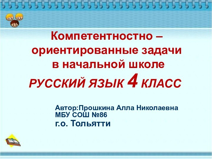 Компетентностно – ориентированные задачи  в начальной школеАвтор:Прошкина Алла НиколаевнаМБУ СОШ №86г.о. ТольяттиРУССКИЙ ЯЗЫК 4 КЛАСС