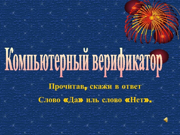 Компьютерный верификаторПрочитав, скажи в ответСлово «Да» иль слово «Нет».