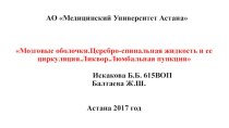 АО Медицинский Университет АстанаМозговые оболочки.Церебро-спинальная жидкость и ее циркуляция.Ликвор.Люмбальная пункция Искакова Б.Б. 615ВОПБалтаева Ж.Ш.Астана 2017 год