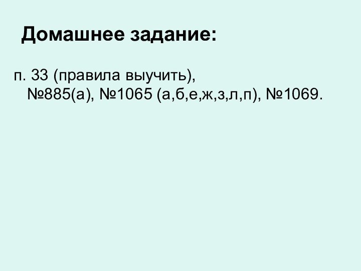 Домашнее задание:п. 33 (правила выучить),  №885(а), №1065 (а,б,е,ж,з,л,п), №1069.