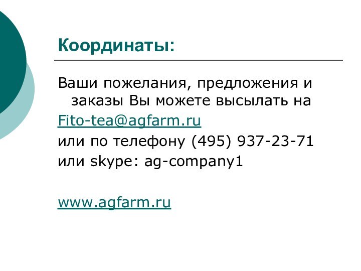 Координаты:Ваши пожелания, предложения и заказы Вы можете высылать на Fito-tea@agfarm.ruили по телефону (495) 937-23-71или skype: ag-company1www.agfarm.ru