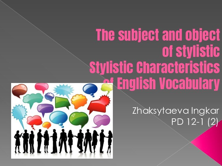 The subject and object of stylistic  Stylistic Characteristics of English VocabularyZhaksytaeva IngkarPD 12-1 (2)