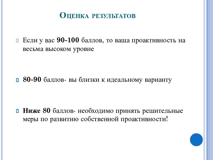 Оценка результатовЕсли у вас 90-100 баллов, то ваша проактивность на весьма высоком уровне80-90 баллов- вы