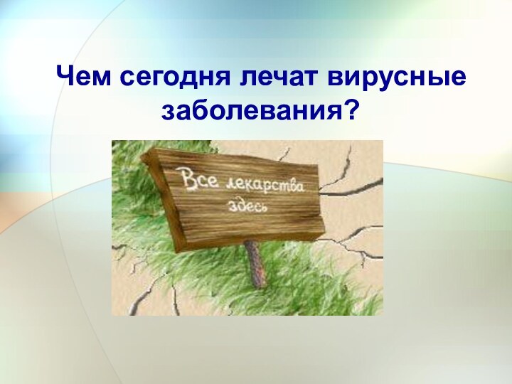 Чем сегодня лечат вирусные заболевания?