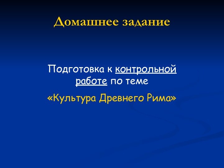 Домашнее заданиеПодготовка к контрольной работе по теме «Культура Древнего Рима»