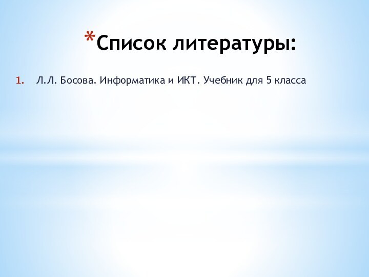 Список литературы:Л.Л. Босова. Информатика и ИКТ. Учебник для 5 класса